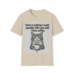 Nothing I could possibly offer you until I have coffee T-Shirt