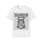 Nothing I could possibly offer you until I have coffee T-Shirt